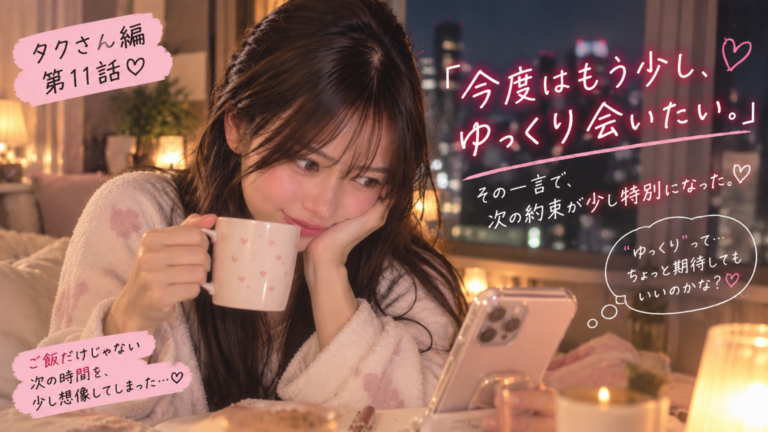 タクさん編 第11話｜「今度はもう少しゆっくり会いたい」その一言で、次の約束が少し特別になった