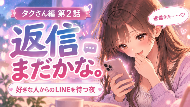 タクさん編 第2話｜返信まだかな。好きな人からのLINEを何度も確認してしまう夜